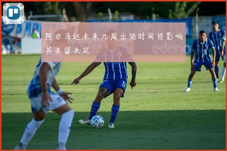 阿尔马达未来几周出场时间将影响其去留决定