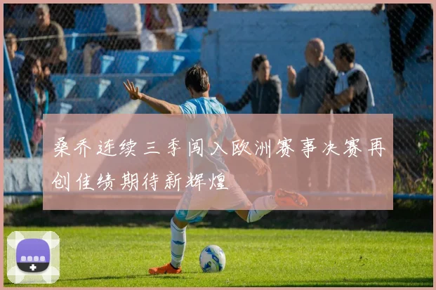 桑乔连续三季闯入欧洲赛事决赛再创佳绩期待新辉煌