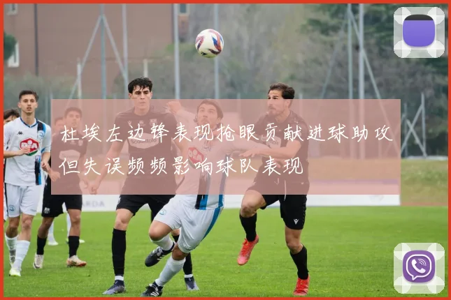 杜埃左边锋表现抢眼贡献进球助攻但失误频频影响球队表现