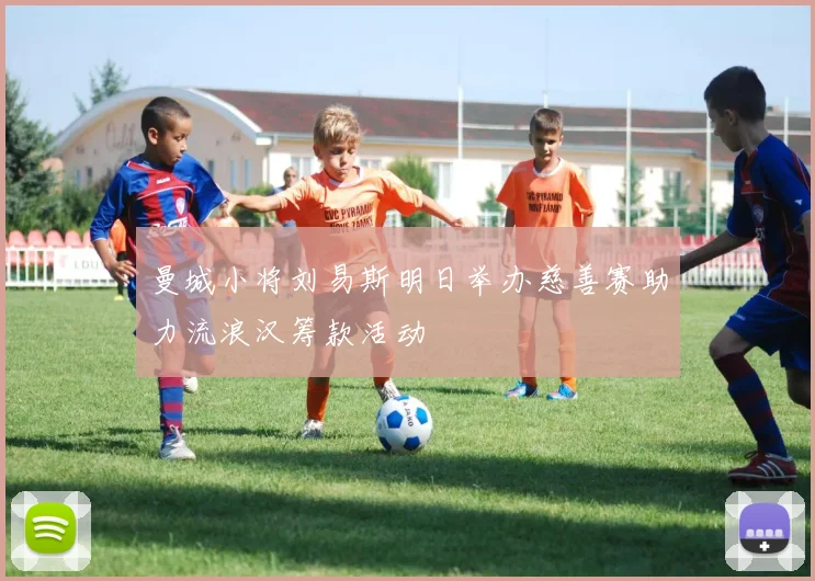 曼城小将刘易斯明日举办慈善赛助力流浪汉筹款活动