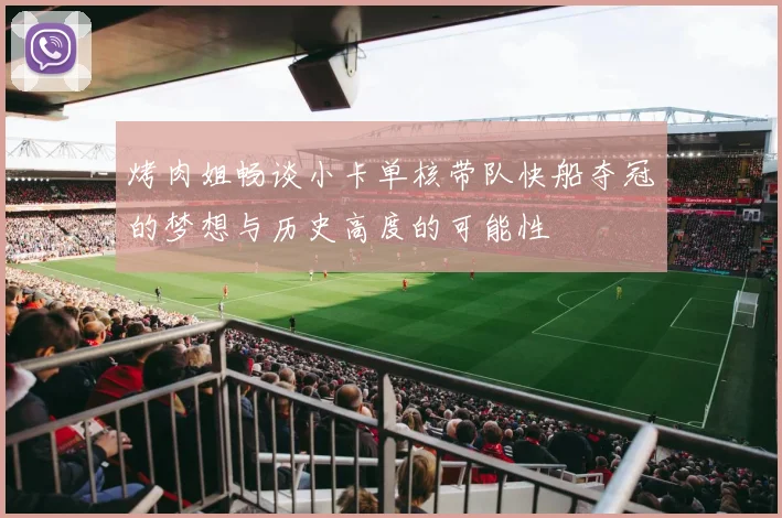 烤肉姐畅谈小卡单核带队快船夺冠的梦想与历史高度的可能性