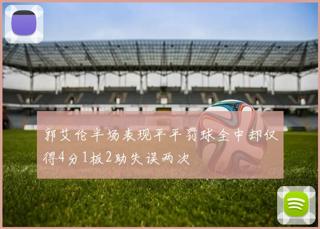 郭艾伦半场表现平平罚球全中却仅得4分1板2助失误两次
