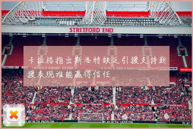 卡拉格指出斯洛特缺乏引援支持新援表现谁能赢得信任